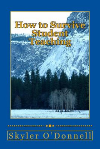 Kniha How to Survive Student Teaching: By the same guy that told you how to get your bachelors degree MR Skyler J O'Donnell