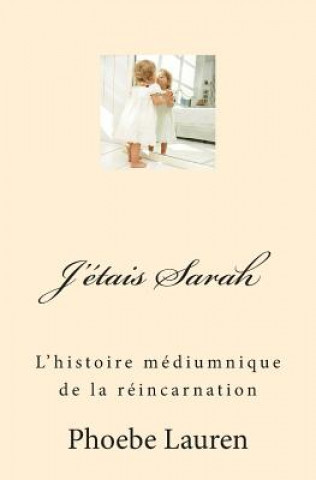 Kniha J'étais Sarah: L'histoire médiumnique de la réincarnation Phoebe Lauren