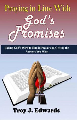 Книга Praying in Line with God's Promises: Taking God's Word to Him in Prayer and Getting the Answers You Want Troy J Edwards