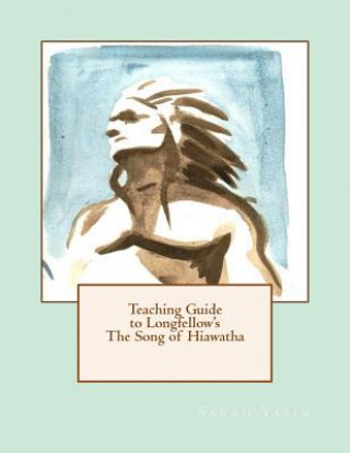 Książka Teaching Guide to Longfellow's The Song of Hiawatha: with Quizzes, Tests, Project Rubrics, and Discussion Prompts Sarah Yasin