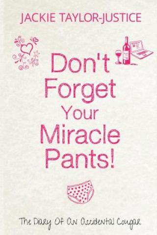 Carte Don't Forget Your Miracle Pants!: The Diary of an Accidental Cougar MS Jackie Taylor-Justice