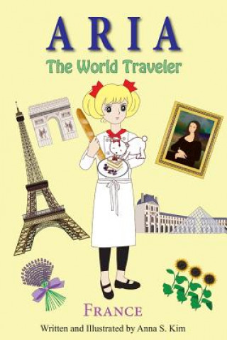 Kniha Aria The World Traveler: France: (fun and educational children's picture book for age 4-10 years old) Anna S Kim