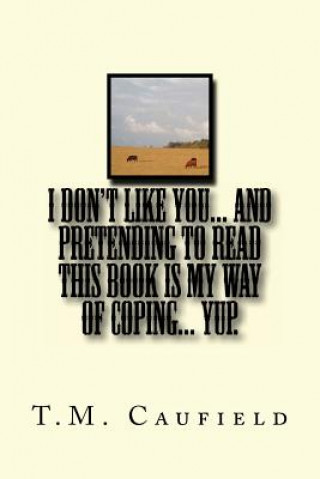 Книга I Don't Like You... And Pretending to Read this Book is My Way of Coping... Yup. T M Caufield