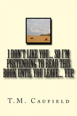 Libro I Don't Like You... So I'm Pretending to Read this Book Until You Leave... Yup. T M Caufield