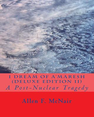 Book I Dream of A'maresh (Deluxe Edition): A Post-Nuclear Tragedy MR Allen F McNair