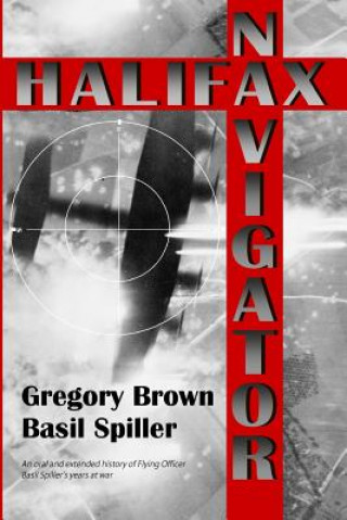 Carte Halifax Navigator: An oral and extended history of RAAF Flying Officer Basil Spiller's years at war Gregory Brown