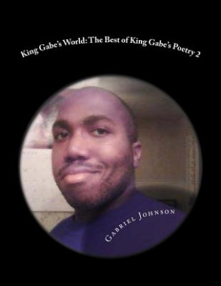 Книга King Gabe's World: The Best of King Gabe's Poetry Two: King Gabe's World: The Best of King Gabe's Poetry Two Gabriel Johnson