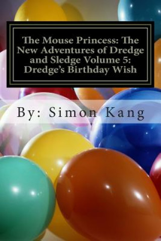 Kniha The Mouse Princess: The New Adventures of Dredge and Sledge Volume 5: Dredge's Birthday Wish: You're invited to Dredge's birthday party! Simon Kang