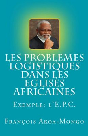 Kniha Les Probl?mes Logistiques dans les Eglises Africaines: Exemple: L'Eglise Presbytérienne Camerounaise Rev Francois Kara Akoa-Mongo Dr