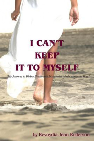 Kniha I Can't Keep It To Myself: My Journey to Divine Health & Discoveries Made Along The Way MS Revoydia Jean Rollerson