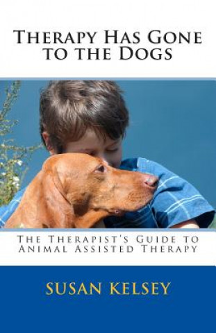 Carte Therapy Has Gone to the Dogs: The Therapist's Guide to Animal Assisted Therapy Susan Kelsey Mft