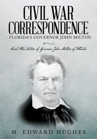 Kniha Civil War Correspondence of Florida's Governor John Milton: (Florida in the Civil War 1861-1865) M Edward Hughes