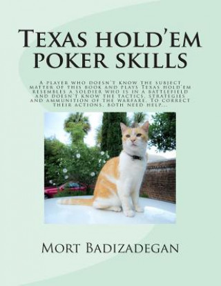 Könyv Texas hold'em poker skills: A player who doesn't know the subject matter of this book and plays Texas hold'em resembles a soldier who is in a batt Mort Badizadegan Ph D