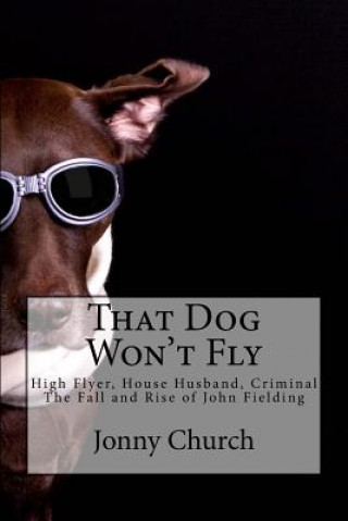 Könyv That Dog Won't Fly: High Flyer, House Husband, Criminal. The Fall and Rise of John Fielding Jonny Church