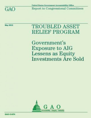 Könyv Troubled Asset Relief Program: Government's Exposure to AIG Lessens as Equity Investments are Sold Us Government Accountability Office