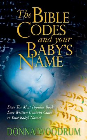 Carte The Bible Codes and Your Baby's Name: Does The Most Popular Book Ever Written Contain Clues to Your Baby's Name? Donna Woodrum