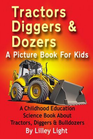 Carte Tractors, Diggers and Dozers A Picture Book For Kids: A Childhood Education Science Book About Tractors, Diggers & Bulldozers Lilley Light