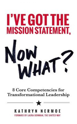 Carte I've Got the Mission Statement, Now What?: 8 Core Competencies for Transformational Leadership Kathryn Nermoe