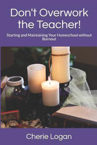 Kniha Don't Overwork the Teacher!: Starting and Maintaining Your Homeschool Without Burnout Cherie Logan