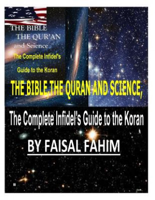 Könyv THE BIBLE, THE QURAN AND SCIENCE, The Complete Infidel's Guide to the Koran MR Faisal Fahim