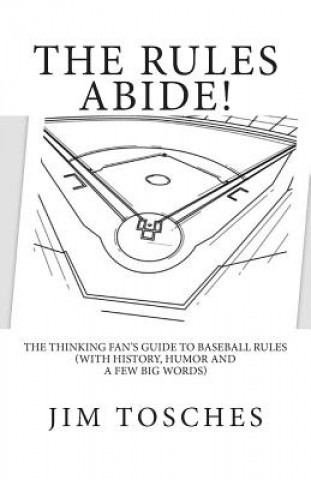 Kniha The Rules Abide: The Thinking Fan's Guide to Baseball Rules (With History, Humor and a Few Big Words) Jim Tosches