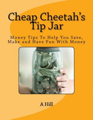 Könyv Cheap Cheetah's Tip Jar: Money Tips To Help You Save, Make and Have Fun With Money A Hill