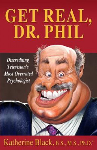 Kniha Get Real, Dr. Phil: Discrediting Television's Most Overrated Psychologist Katherine Black