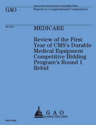 Kniha Medicare: Review of the First Year of CMS's Durable Medical Equipment Competitive Bidding Program's Round 1 Rebid Government Accountability Office