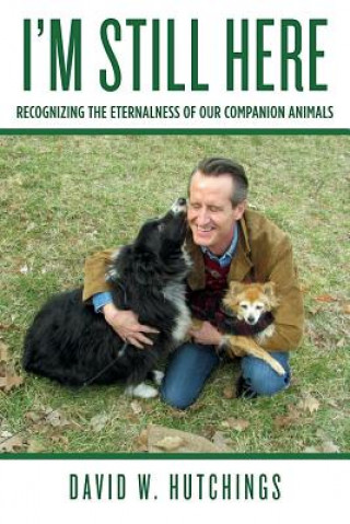 Книга I'm Still Here: Recognizing the Eternalness of our Companion Animals David W Hutchings