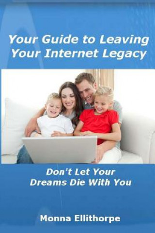Könyv Your Guide to Leaving Your Internet Legacy: Don't Let Your Dreams Die With You Monna Ellithorpe