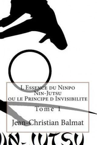 Carte L Essence du Ninpo Nin-Jutsu ou le Principe d Invisibilite. Tome 1: Derriere le brouillard d'illusions, il existe une verite parfois difficile a appre Jean-Christian Balmat