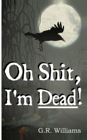 Kniha Oh Shit, I'm Dead!: A journey into the afterlife (Paranormal, Metaphysical) G R Williams