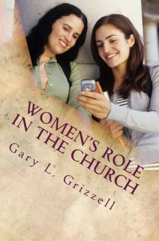 Könyv Women's Role In The Church: The Biblical Perspective Gary L Grizzell