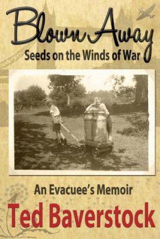 Könyv Blown Away - Seeds on the Winds of War: An Evacuee's Memoir MR Ted Baverstock