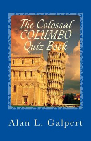 Kniha The Colossal COLUMBO Quiz Book: A Plethora of Perplexing Questions About Television's Greatest Detective Show Alan L Galpert