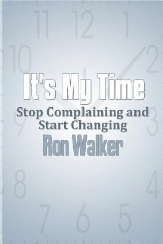 Carte It's My Time: Stop Complaining and Start Changing Ron Walker
