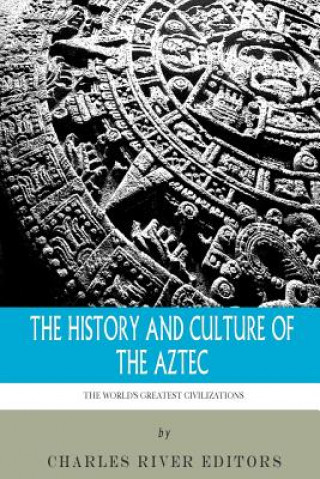 Knjiga The World's Greatest Civilizations: The History and Culture of the Aztec Charles River Editors