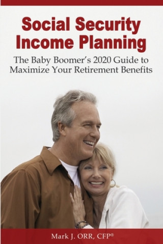 Kniha Social Security Income Planning: The Baby Boomer's 2021 Guide to Maximize Your Retirement Benefits MR Mark J Orr Cfp