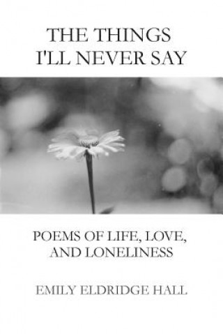 Kniha The Things I'll Never Say: Poems of life, love, and loneliness Emily Eldridge Hall