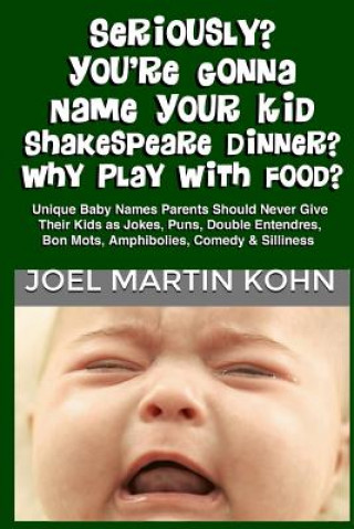 Könyv Seriously? You're Gonna Name Your Kid Shakespeare Dinner? Why Play With Food? Joel Martin Kohn