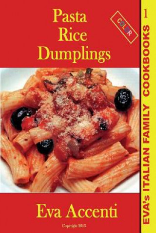 Könyv Pasta-Rice-Dumplings: Eva's Italian Family Cookbooks (Color) Eva Accenti