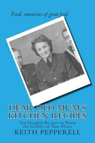 Книга Dear Old Mum's Kitchen Recipes: Twenty Recipes to Warm the Cockles of Your Heart Keith Pepperell