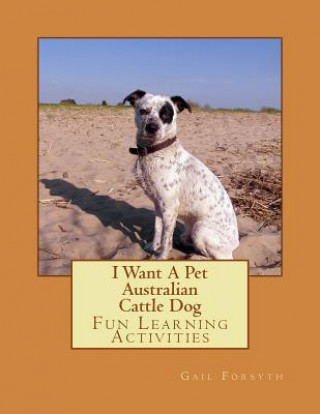 Книга I Want A Pet Australian Cattle Dog: Fun Learning Activities Gail Forsyth