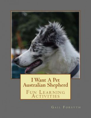 Knjiga I Want A Pet Australian Shepherd: Fun Learning Activities Gail Forsyth