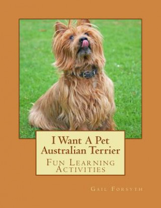 Книга I Want A Pet Australian Terrier: Fun Learning Activities Gail Forsyth