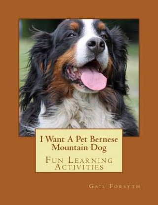 Książka I Want A Pet Bernese Mountain Dog: Fun Learning Activities Gail Forsyth