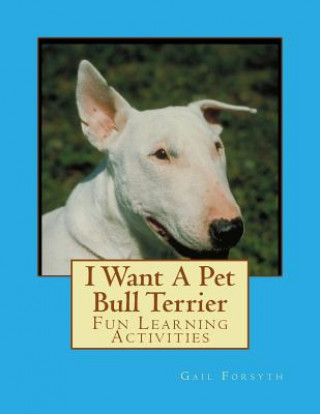 Könyv I Want A Pet Bull Terrier: Fun Learning Activities Gail Forsyth