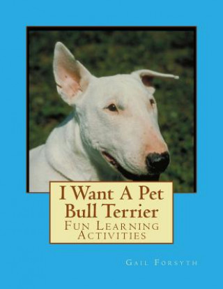 Книга I Want A Pet Bull Terrier: Fun Learning Activities Gail Forsyth