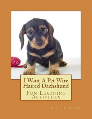 Książka I Want A Pet Wire Haired Dachshund: Fun Learning Activities Gail Forsyth