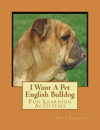 Knjiga I Want A Pet English Bulldog: Fun Learning Activities Gail Forsyth